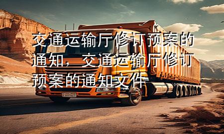 交通运输厅修订预案的通知,交通运输厅修订预案的通知文件
