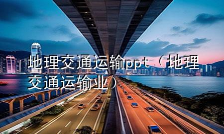 地理交通运输ppt（地理交通运输业）