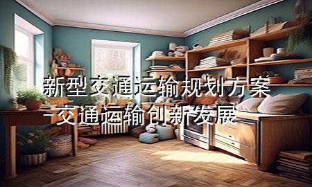 新型交通运输规划方案-交通运输创新发展