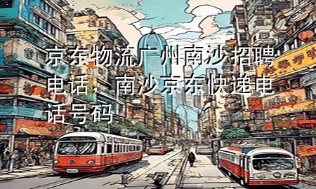 京东物流广州南沙招聘电话,南沙京东快递电话号码