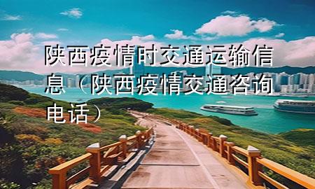 陕西疫情时交通运输信息(陕西疫情交通咨询电话)