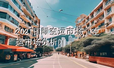 2021国际空运市场(空运市场分析)