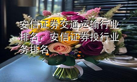 安信证券交通运输行业排名,安信证券投行业务排名