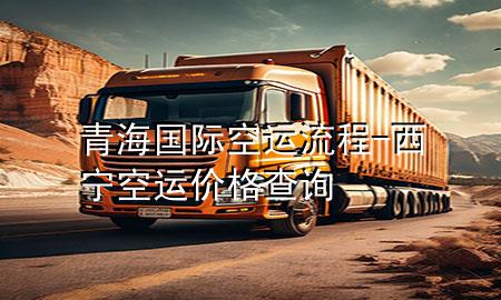 青海国际空运流程-西宁空运价格查询
