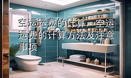 空运运费的计算,空运运费的计算方法及注意事项