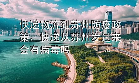 快递物流到苏州防疫政策,快递从苏州发过来会有病毒吗
