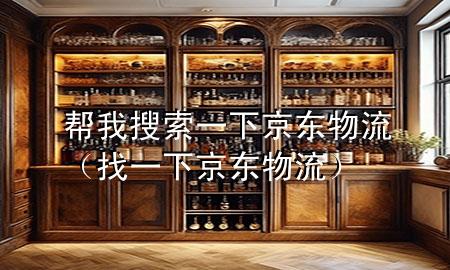帮我搜索一下京东物流(找一下京东物流)