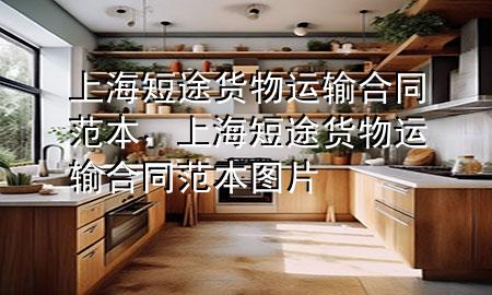上海短途货物运输合同范本,上海短途货物运输合同范本图片