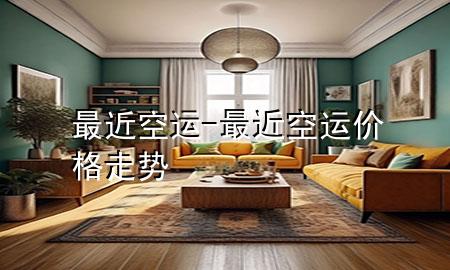 最近空运-最近空运价格走势