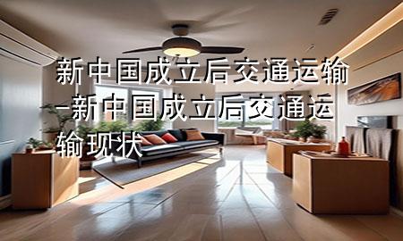 新中国成立后交通运输-新中国成立后交通运输现状