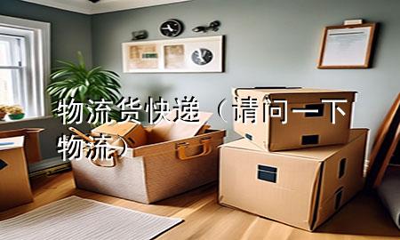 物流货快递(请问一下物流)