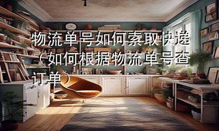 物流单号如何索取快递(如何根据物流单号查订单)