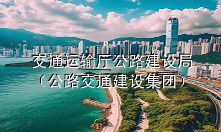 交通运输厅公路建设局(公路交通建设集团)