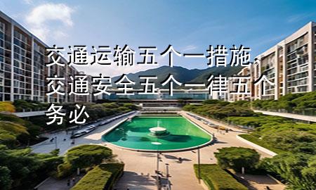 交通运输五个一措施，交通安全五个一律五个务必