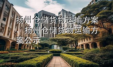 扬州仓储货物运输方案,扬州仓储货物运输方案公示