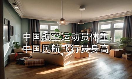 中国航空运动员体重,中国民航飞行员身高