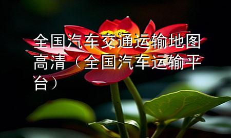 全国汽车交通运输地图高清(全国汽车运输平台)