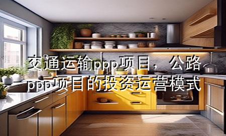 交通运输ppp项目,公路ppp项目的投资运营模式