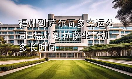 福州到萨尔瓦多空运公司-福州到拉萨坐飞机多长时间