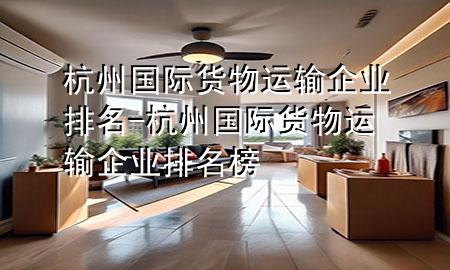 杭州国际货物运输企业排名-杭州国际货物运输企业排名榜