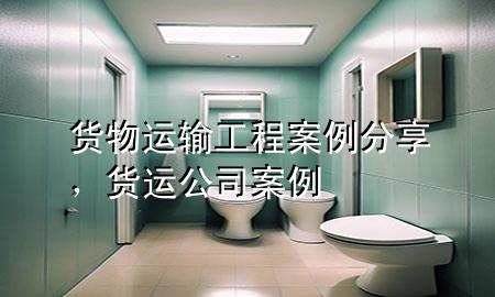 货物运输工程案例分享,货运公司案例