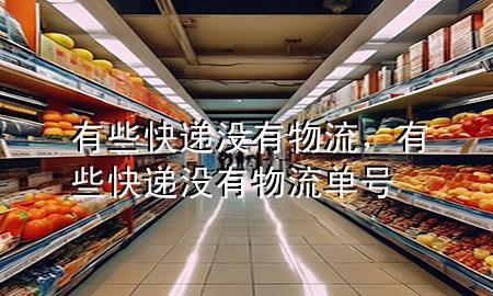 有些快递没有物流,有些快递没有物流单号