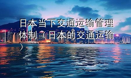 日本当下交通运输管理体制(日本的交通运输)