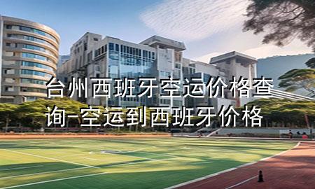 台州西班牙空运价格查询-空运到西班牙价格