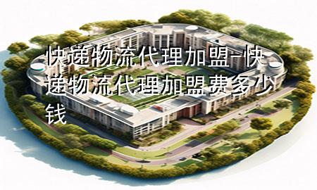 快递物流代理加盟-快递物流代理加盟费多少钱