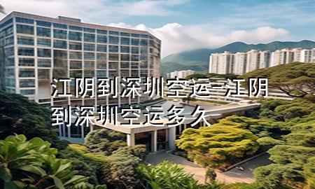 江阴到深圳空运-江阴到深圳空运多久