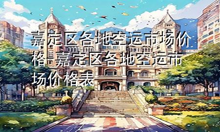 嘉定区各地空运市场价格-嘉定区各地空运市场价格表