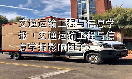 交通运输工程与信息学报(交通运输工程与信息学报影响因子)