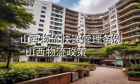 山西物流快递管理条例-山西物流政策