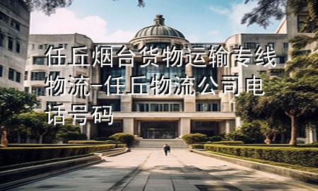 任丘烟台货物运输专线物流-任丘物流公司电话号码