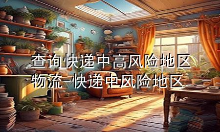 查询快递中高风险地区物流-快递 中风险地区