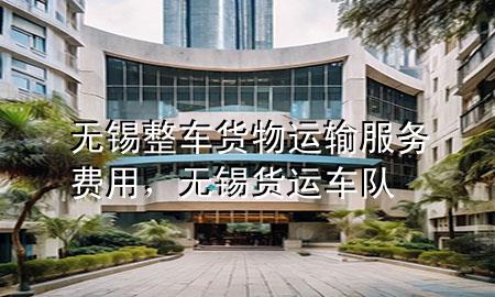 无锡整车货物运输服务费用,无锡货运车队
