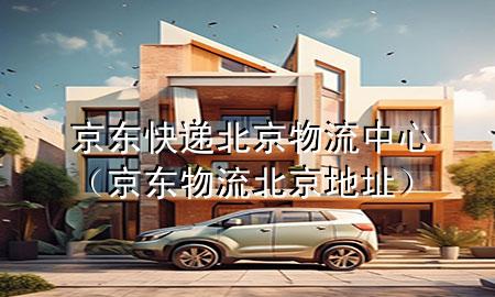 京东快递北京物流中心(京东物流北京地址)