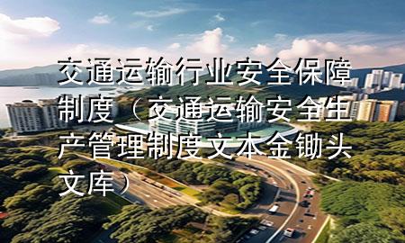 交通运输行业安全保障制度(交通运输安全生产管理制度文本 金锄头文库)