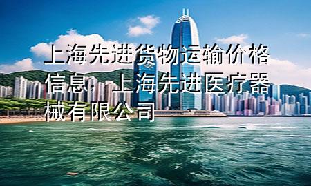 上海先进货物运输价格信息,上海先进医疗器械有限公司