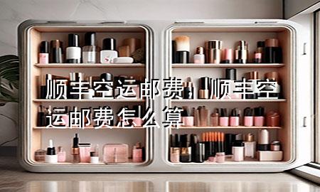 顺丰空运邮费,顺丰空运邮费怎么算