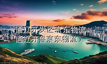 通辽开发区京东物流(通辽开鲁京东物流)