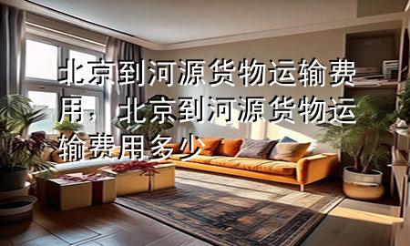 北京到河源货物运输费用,北京到河源货物运输费用多少