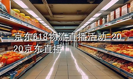 京东618物流直播活动-2020京东直播