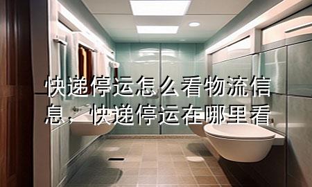 快递停运怎么看物流信息,快递停运在哪里看