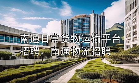 南通日常货物运输平台招聘,南通物流招聘