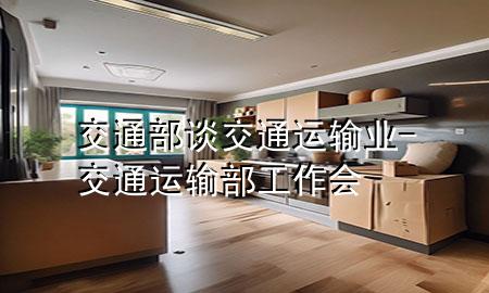 交通部谈交通运输业-交通运输部工作会