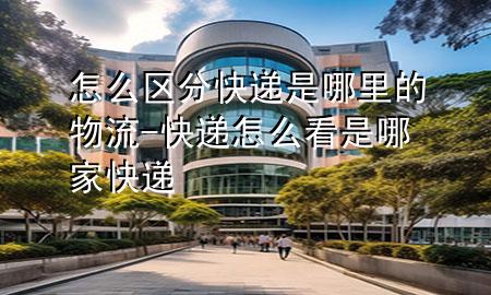 怎么区分快递是哪里的物流-快递怎么看是哪家快递