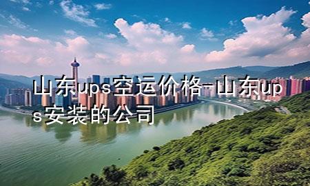 山东ups空运价格-山东ups安装的公司