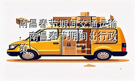 南昌春节期间交通运输,南昌春节期间出行政策