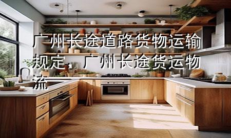 广州长途道路货物运输规定,广州长途货运物流